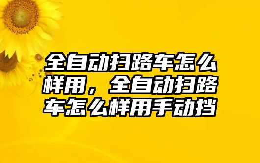 全自動掃路車怎么樣用，全自動掃路車怎么樣用手動擋