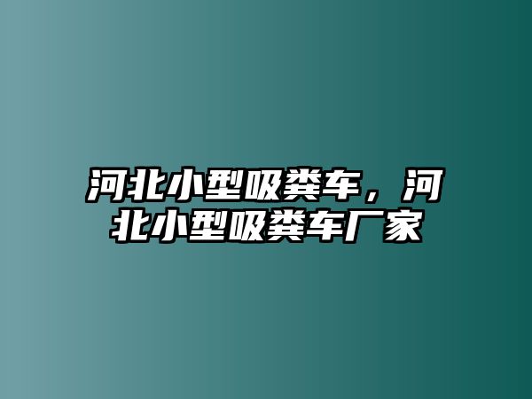 河北小型吸糞車，河北小型吸糞車廠家