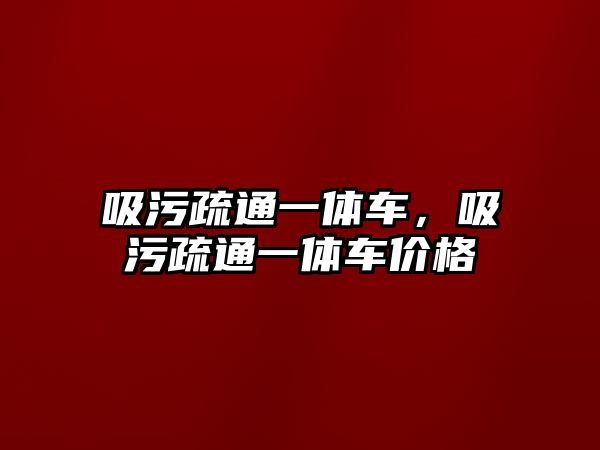 吸污疏通一體車，吸污疏通一體車價格