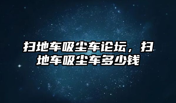 掃地車吸塵車論壇，掃地車吸塵車多少錢(qián)