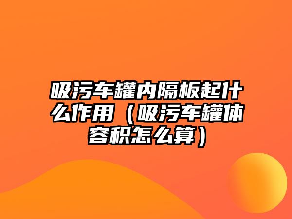 吸污車罐內(nèi)隔板起什么作用（吸污車罐體容積怎么算）