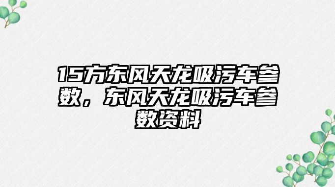 15方東風天龍吸污車參數，東風天龍吸污車參數資料