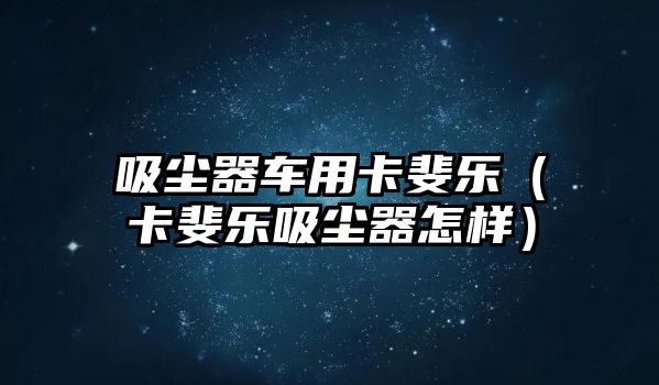 吸塵器車用卡斐樂（卡斐樂吸塵器怎樣）