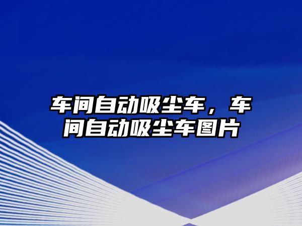 車間自動吸塵車，車間自動吸塵車圖片