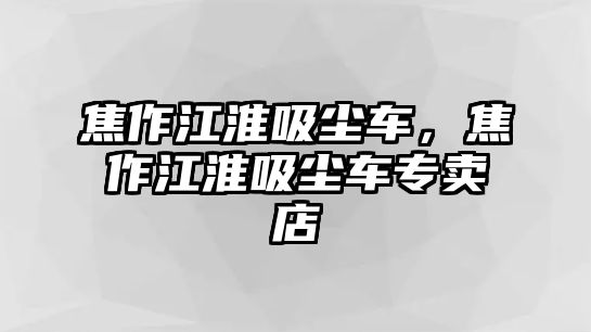 焦作江淮吸塵車，焦作江淮吸塵車專賣店