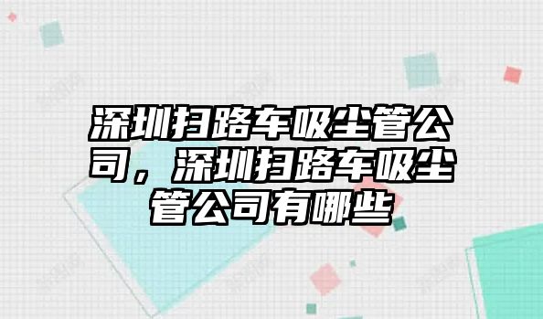 深圳掃路車吸塵管公司，深圳掃路車吸塵管公司有哪些