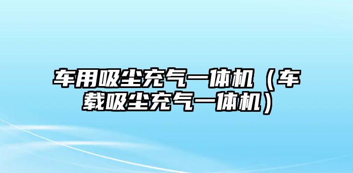 車用吸塵充氣一體機(jī)（車載吸塵充氣一體機(jī)）