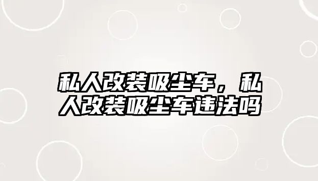 私人改裝吸塵車，私人改裝吸塵車違法嗎