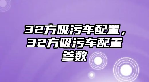 32方吸污車配置，32方吸污車配置參數(shù)