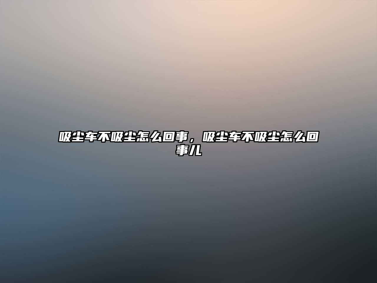 吸塵車不吸塵怎么回事，吸塵車不吸塵怎么回事兒