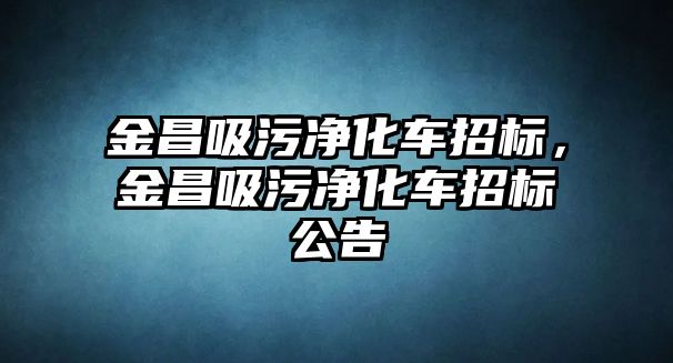 金昌吸污凈化車招標(biāo)，金昌吸污凈化車招標(biāo)公告