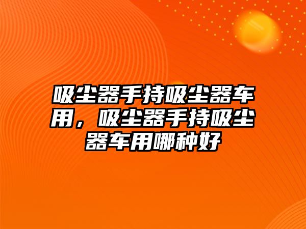 吸塵器手持吸塵器車用，吸塵器手持吸塵器車用哪種好