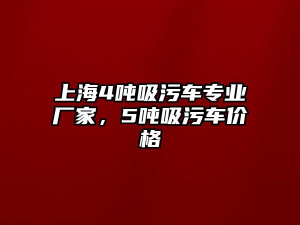 上海4噸吸污車專業(yè)廠家，5噸吸污車價格