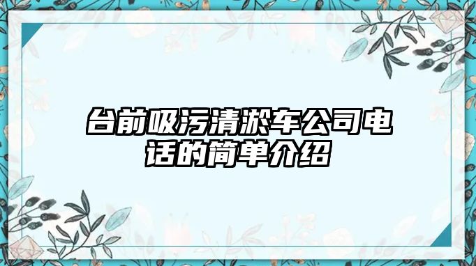 臺前吸污清淤車公司電話的簡單介紹