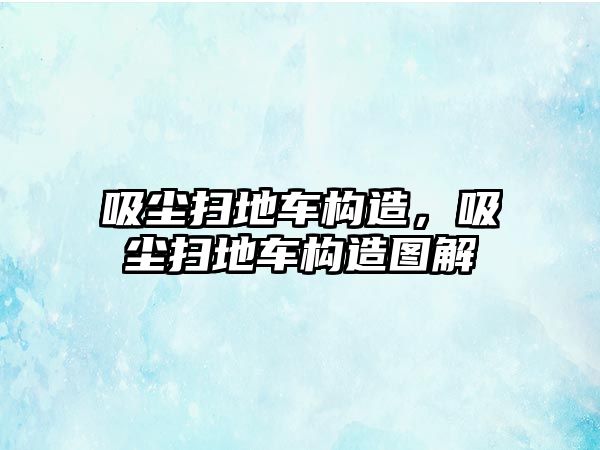 吸塵掃地車構(gòu)造，吸塵掃地車構(gòu)造圖解