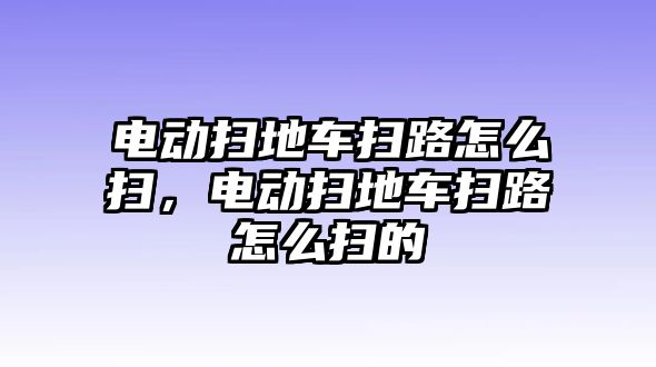 電動掃地車掃路怎么掃，電動掃地車掃路怎么掃的