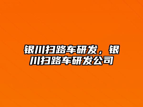 銀川掃路車研發(fā)，銀川掃路車研發(fā)公司