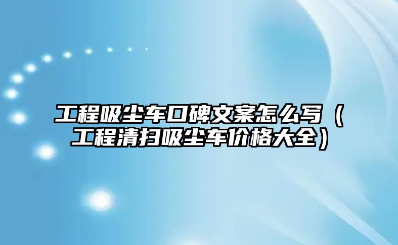 工程吸塵車口碑文案怎么寫（工程清掃吸塵車價(jià)格大全）