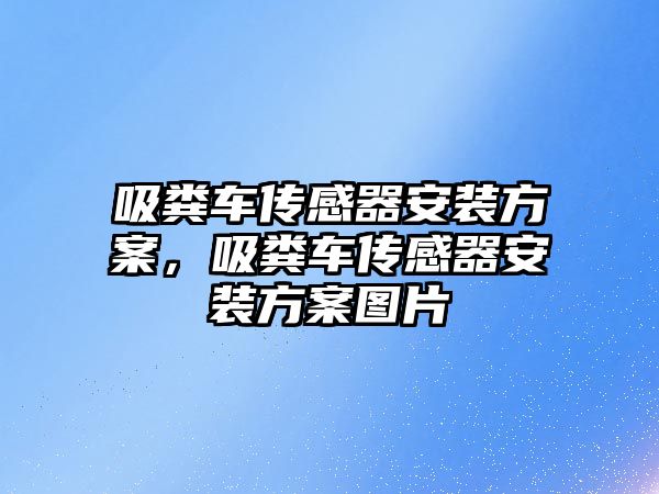 吸糞車傳感器安裝方案，吸糞車傳感器安裝方案圖片