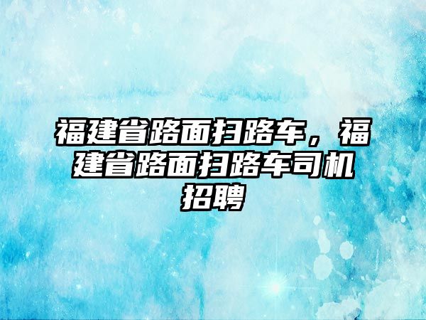 福建省路面掃路車，福建省路面掃路車司機(jī)招聘