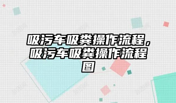 吸污車吸糞操作流程，吸污車吸糞操作流程圖