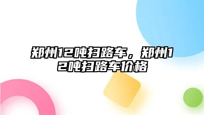 鄭州12噸掃路車，鄭州12噸掃路車價格