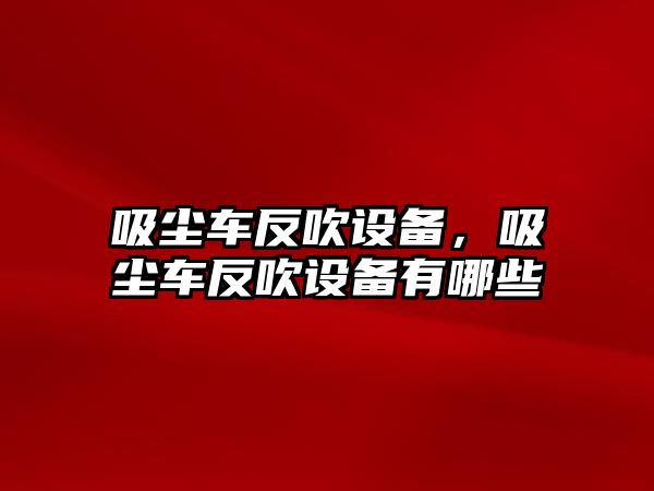 吸塵車反吹設(shè)備，吸塵車反吹設(shè)備有哪些