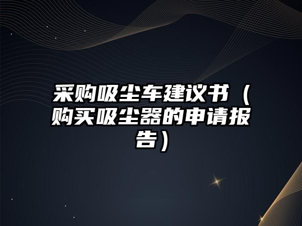 采購吸塵車建議書（購買吸塵器的申請報告）