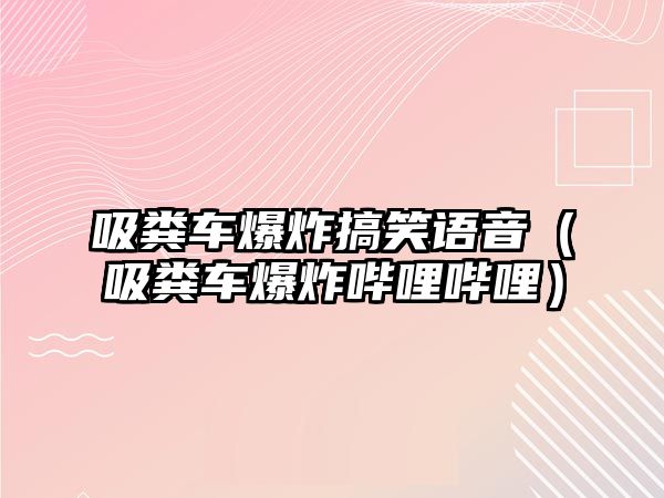 吸糞車爆炸搞笑語音（吸糞車爆炸嗶哩嗶哩）