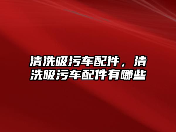 清洗吸污車配件，清洗吸污車配件有哪些