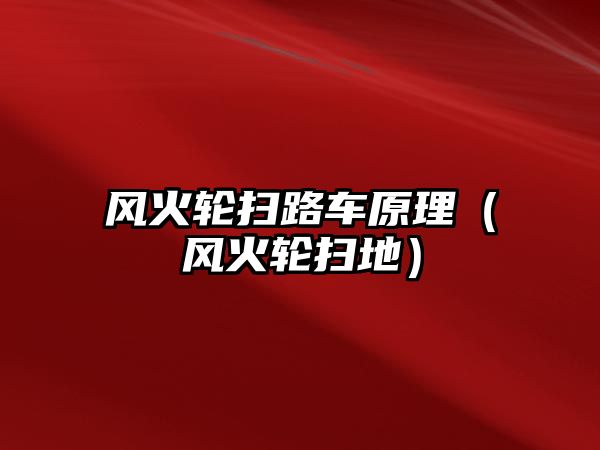 風(fēng)火輪掃路車原理（風(fēng)火輪掃地）