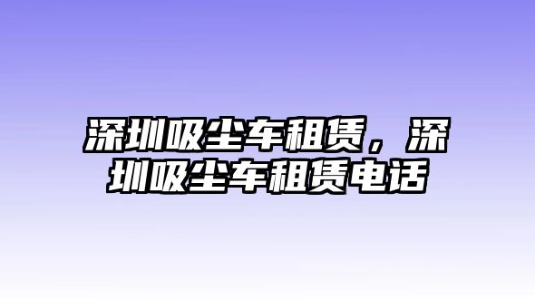 深圳吸塵車租賃，深圳吸塵車租賃電話