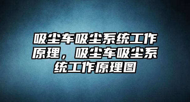 吸塵車吸塵系統(tǒng)工作原理，吸塵車吸塵系統(tǒng)工作原理圖