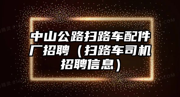 中山公路掃路車配件廠招聘（掃路車司機招聘信息）