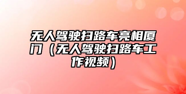 無人駕駛掃路車亮相廈門（無人駕駛掃路車工作視頻）