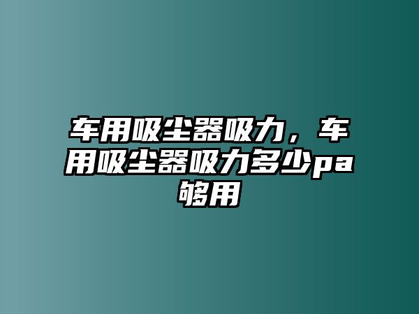 車用吸塵器吸力，車用吸塵器吸力多少pa夠用