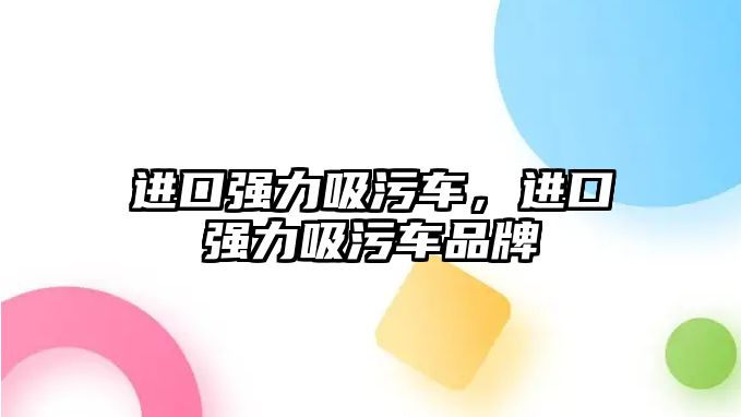 進口強力吸污車，進口強力吸污車品牌