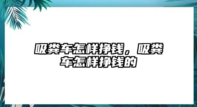 吸糞車怎樣掙錢，吸糞車怎樣掙錢的