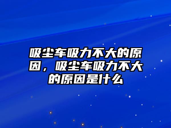 吸塵車吸力不大的原因，吸塵車吸力不大的原因是什么