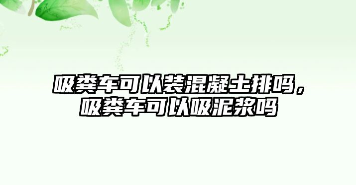 吸糞車可以裝混凝土排嗎，吸糞車可以吸泥漿嗎