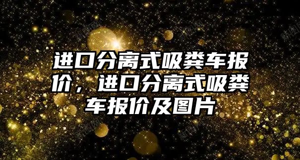 進(jìn)口分離式吸糞車報(bào)價(jià)，進(jìn)口分離式吸糞車報(bào)價(jià)及圖片