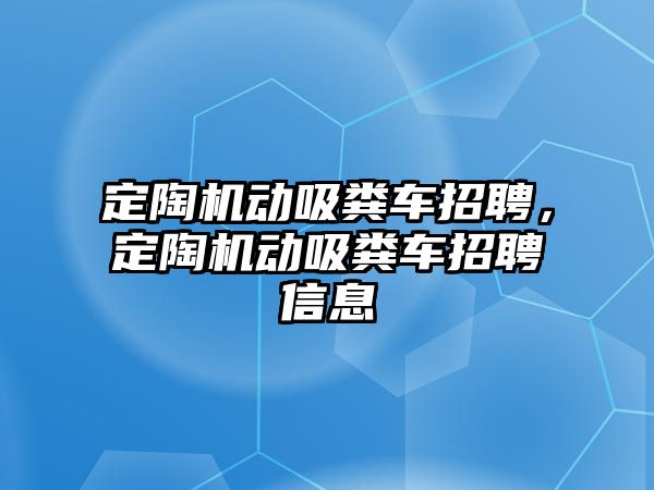 定陶機(jī)動(dòng)吸糞車招聘，定陶機(jī)動(dòng)吸糞車招聘信息