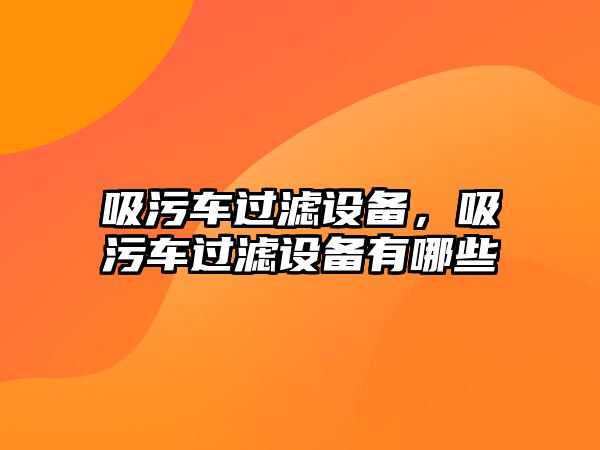 吸污車過濾設(shè)備，吸污車過濾設(shè)備有哪些