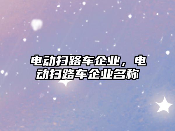 電動掃路車企業(yè)，電動掃路車企業(yè)名稱