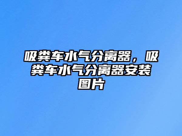 吸糞車水氣分離器，吸糞車水氣分離器安裝圖片