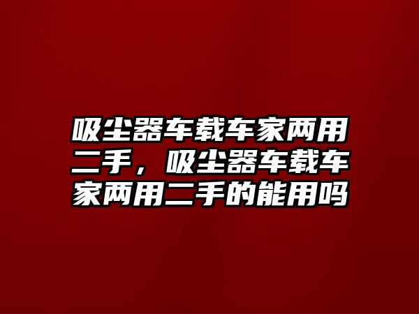 吸塵器車載車家兩用二手，吸塵器車載車家兩用二手的能用嗎