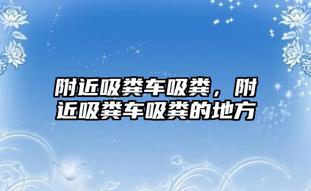 附近吸糞車吸糞，附近吸糞車吸糞的地方