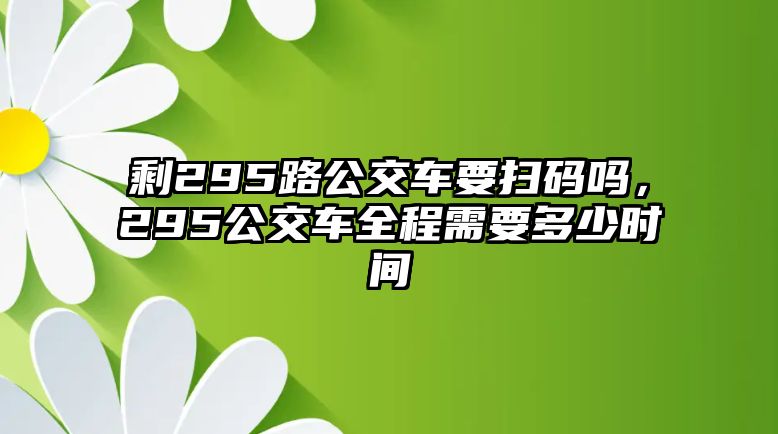 剩295路公交車要掃碼嗎，295公交車全程需要多少時間