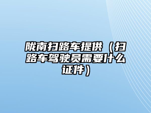 隴南掃路車提供（掃路車駕駛員需要什么證件）