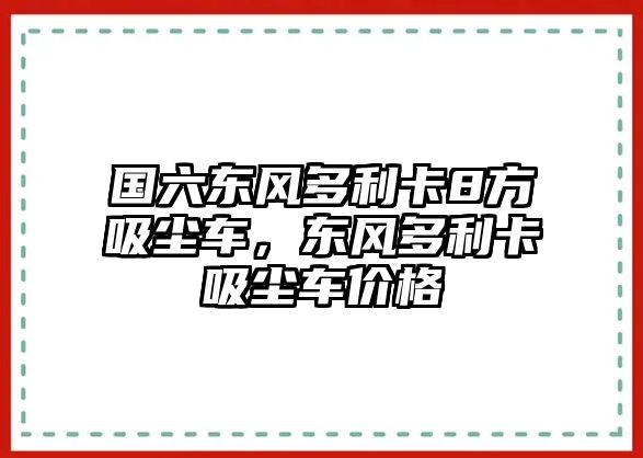 國六東風(fēng)多利卡8方吸塵車，東風(fēng)多利卡吸塵車價格